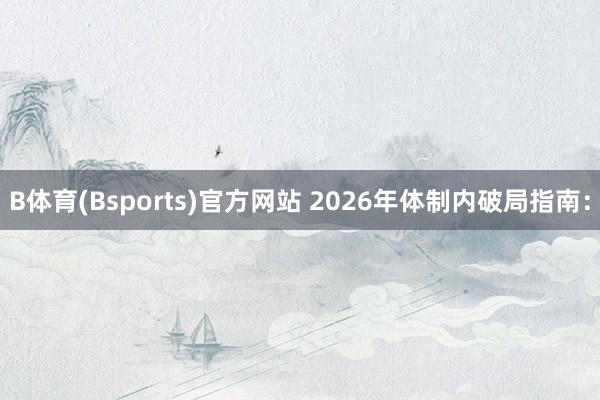 B体育(Bsports)官方网站 2026年体制内破局指南：