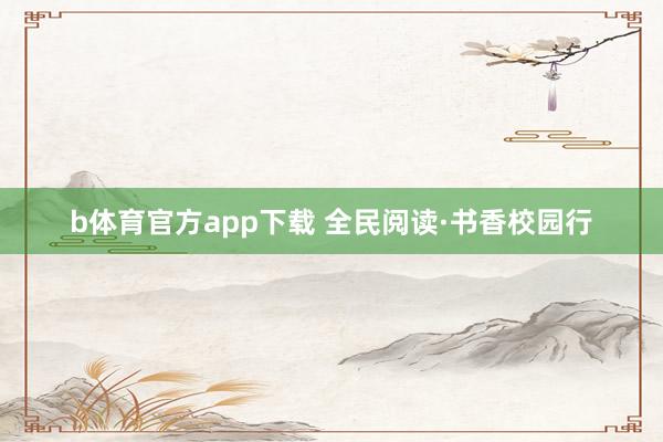 b体育官方app下载 全民阅读·书香校园行
