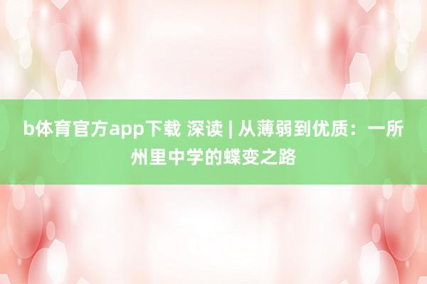 b体育官方app下载 深读 | 从薄弱到优质：一所州里中学的蝶变之路