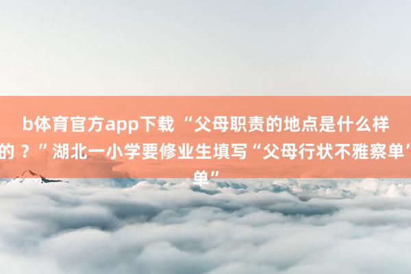 b体育官方app下载 “父母职责的地点是什么样的 ？”湖北一小学要修业生填写“父母行状不雅察单”