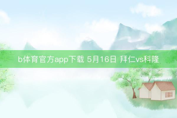 b体育官方app下载 5月16日 拜仁vs科隆