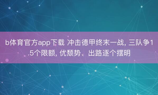 b体育官方app下载 冲击德甲终末一战， 三队争1.5个限额， 优颓势、出路逐个摆明