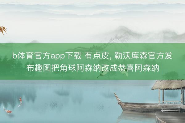 b体育官方app下载 有点皮, 勒沃库森官方发布趣图把角球阿森纳改成恭喜阿森纳