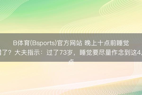 B体育(Bsports)官方网站 晚上十点前睡觉错了？大夫指示：过了73岁，睡觉要尽量作念到这4点
