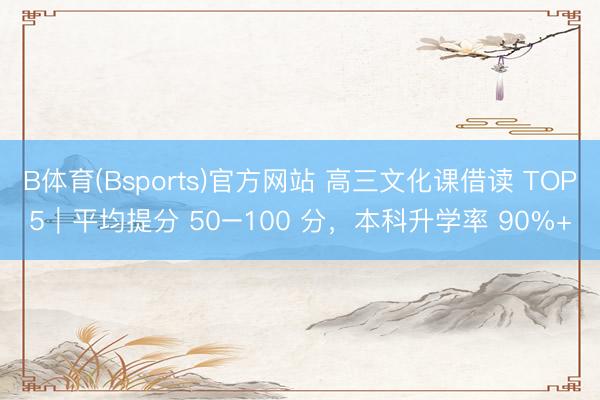 B体育(Bsports)官方网站 高三文化课借读 TOP5｜平均提分 50–100 分，本科升学率 90%+