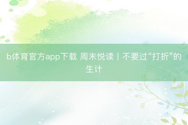 b体育官方app下载 周末悦读丨不要过“打折”的生计