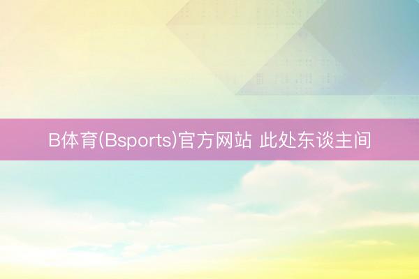 B体育(Bsports)官方网站 此处东谈主间