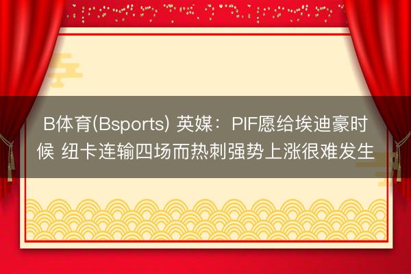 B体育(Bsports) 英媒：PIF愿给埃迪豪时候 纽卡连输四场而热刺强势上涨很难发生