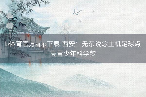 b体育官方app下载 西安：无东说念主机足球点亮青少年科学梦