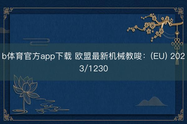 b体育官方app下载 欧盟最新机械教唆：(EU) 2023/1230