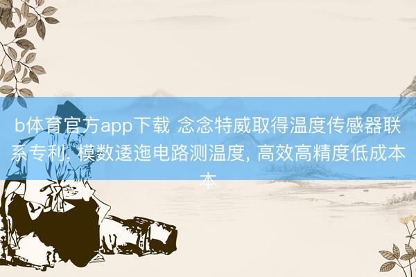 b体育官方app下载 念念特威取得温度传感器联系专利, 模数逶迤电路测温度, 高效高精度低成本