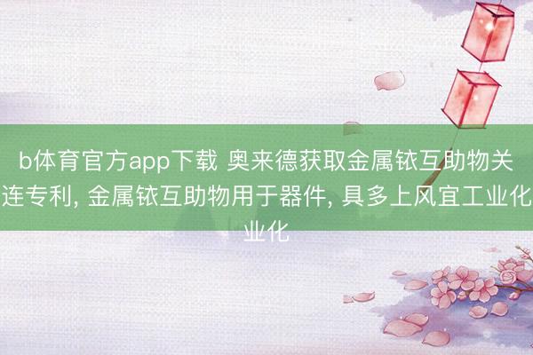 b体育官方app下载 奥来德获取金属铱互助物关连专利, 金属铱互助物用于器件, 具多上风宜工业化