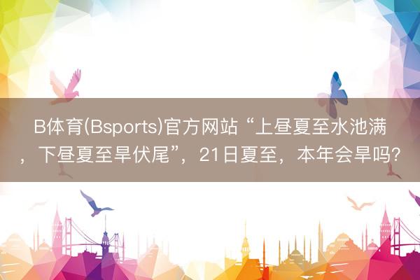 B体育(Bsports)官方网站 “上昼夏至水池满，下昼夏至旱伏尾”，21日夏至，本年会旱吗？