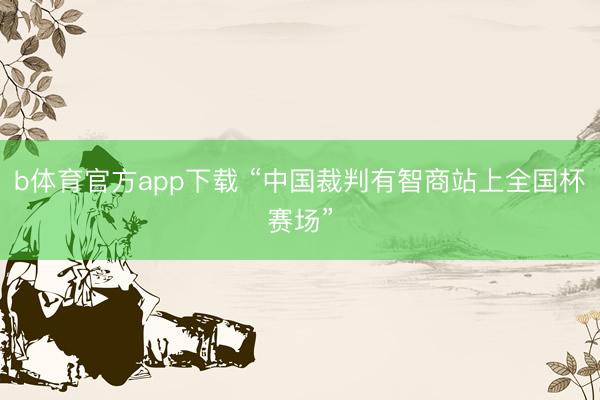 b体育官方app下载 “中国裁判有智商站上全国杯赛场”