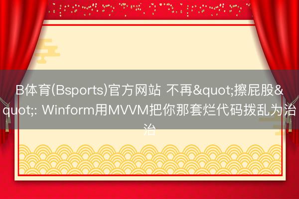 B体育(Bsports)官方网站 不再"擦屁股": Winform用MVVM把你那套烂代码拨乱为治